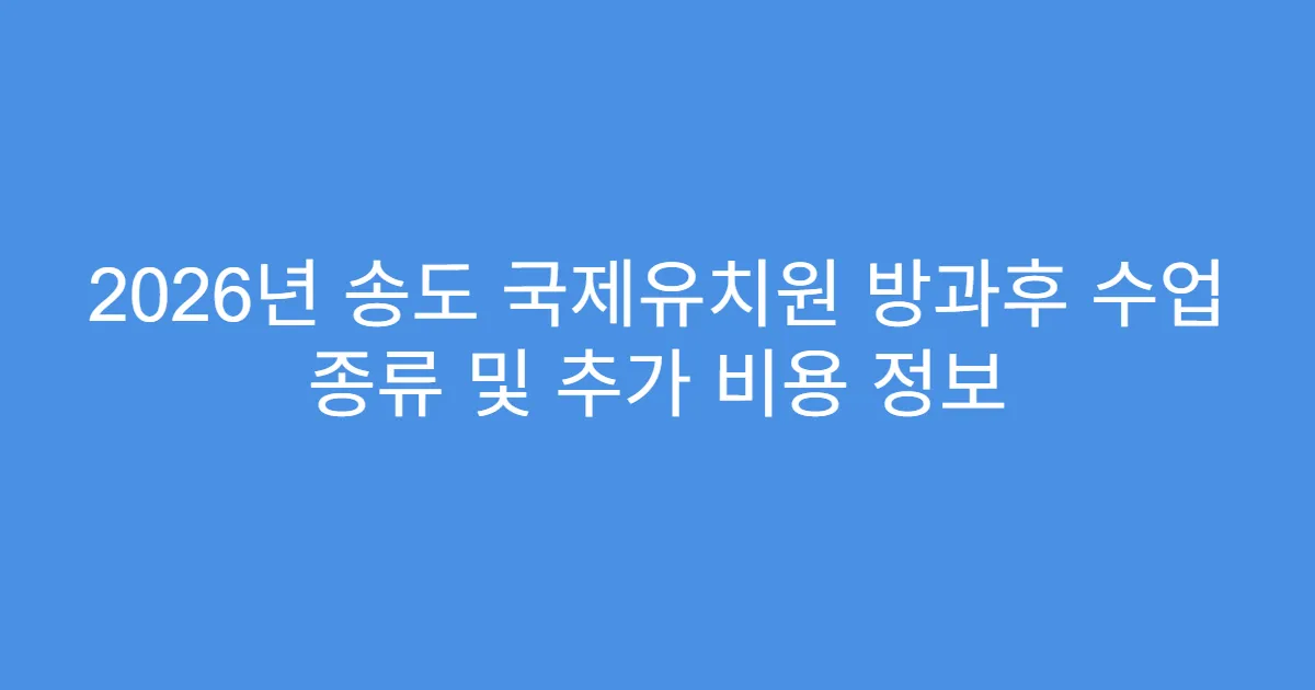 2026년 송도 국제유치원 방과후 수업 종류 및 추가 비용 정보