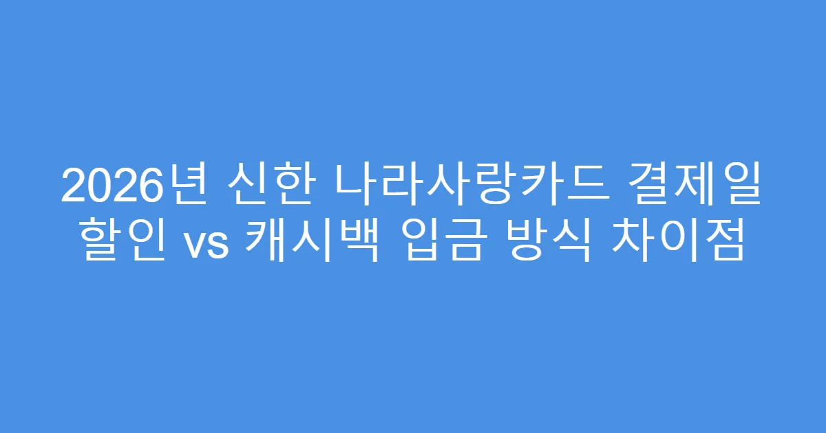 2026년 신한 나라사랑카드 결제일 할인 vs 캐시백 입금 방식 차이점
