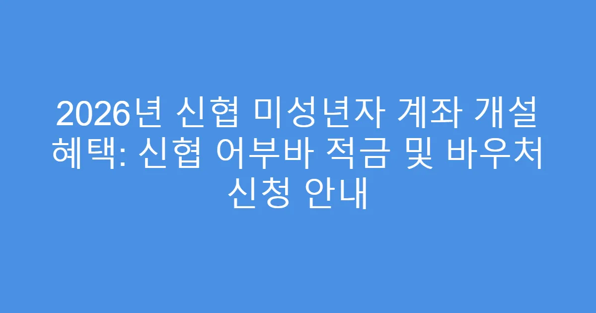 2026년 신협 미성년자 계좌 개설 혜택: 신협 어부바 적금 및 바우처 신청 안내