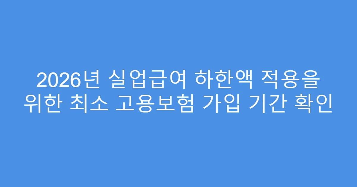 2026년 실업급여 하한액 적용을 위한 최소 고용보험 가입 기간 확인