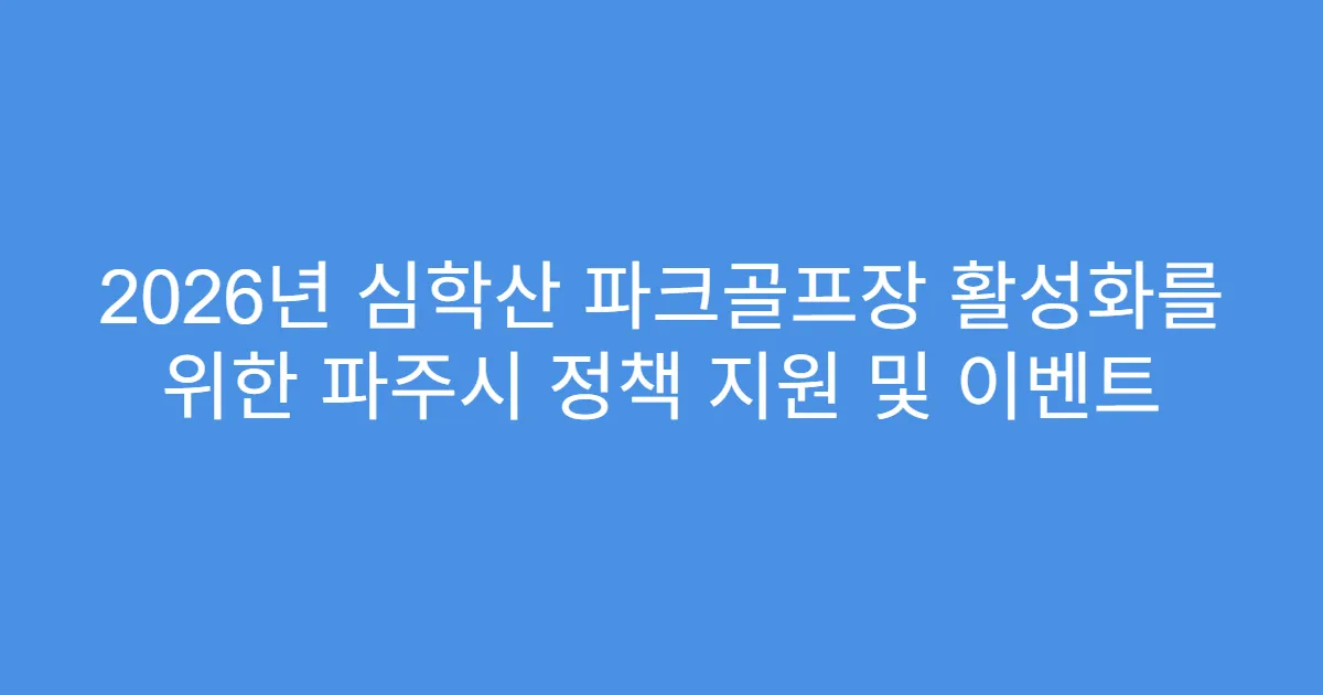 2026년 심학산 파크골프장 활성화를 위한 파주시 정책 지원 및 이벤트