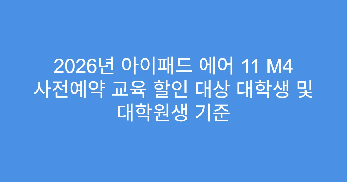 2026년 아이패드 에어 11 M4 사전예약 교육 할인 대상 대학생 및 대학원생 기준