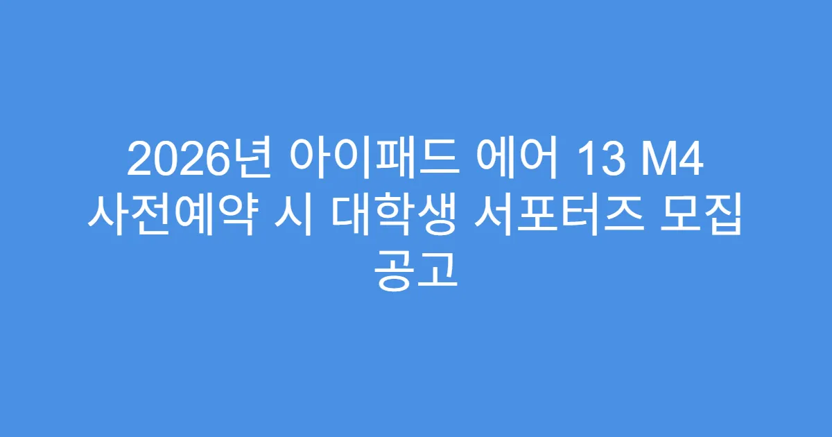 2026년 아이패드 에어 13 M4 사전예약 시 대학생 서포터즈 모집 공고