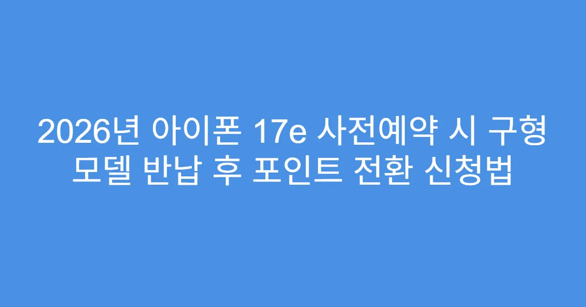 2026년 아이폰 17e 사전예약 시 구형 모델 반납 후 포인트 전환 신청법