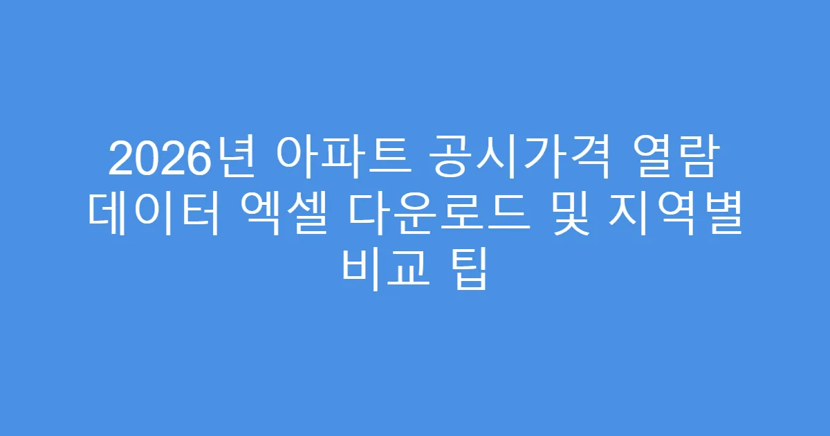 2026년 아파트 공시가격 열람 데이터 엑셀 다운로드 및 지역별 비교 팁