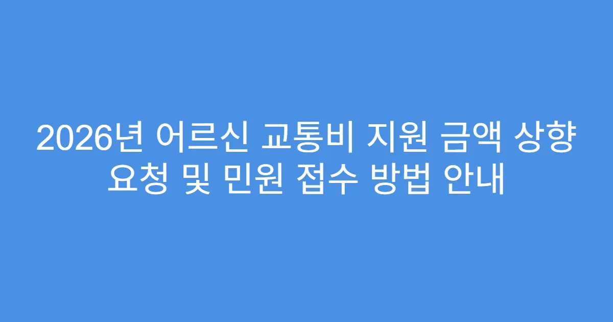 2026년 어르신 교통비 지원 금액 상향 요청 및 민원 접수 방법 안내