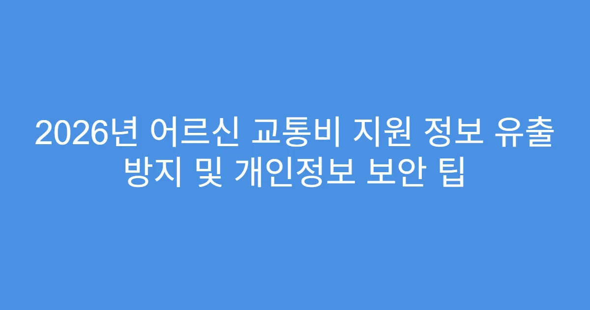 2026년 어르신 교통비 지원 정보 유출 방지 및 개인정보 보안 팁