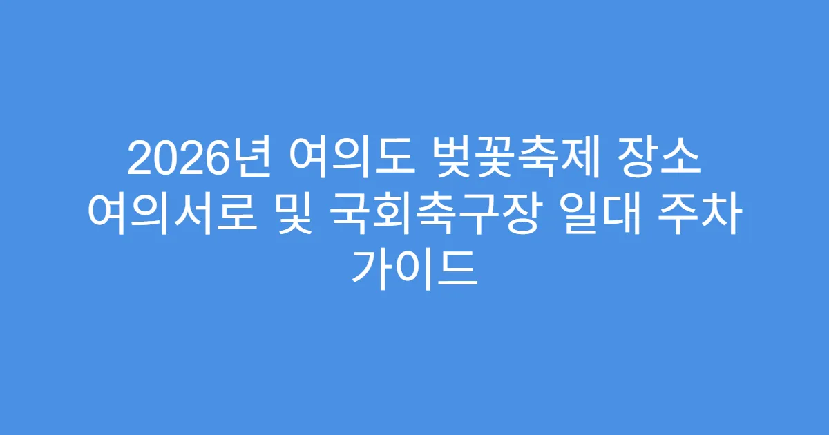 2026년 여의도 벚꽃축제 장소 여의서로 및 국회축구장 일대 주차 가이드