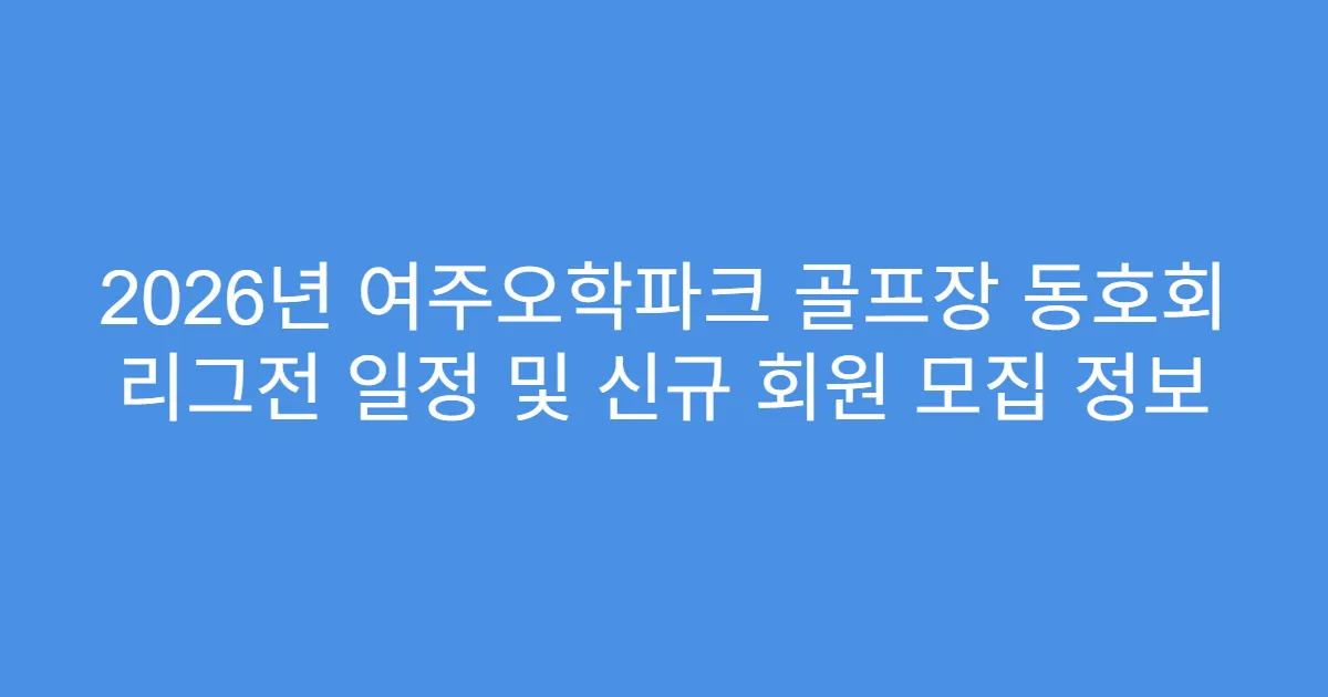 2026년 여주오학파크 골프장 동호회 리그전 일정 및 신규 회원 모집 정보