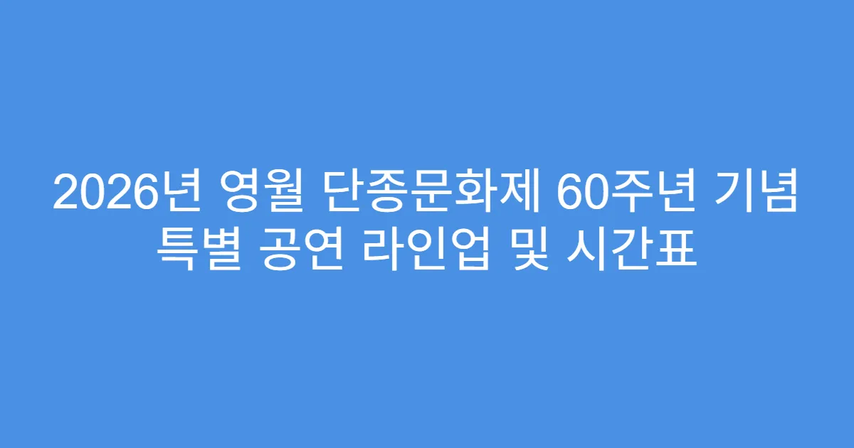 2026년 영월 단종문화제 60주년 기념 특별 공연 라인업 및 시간표