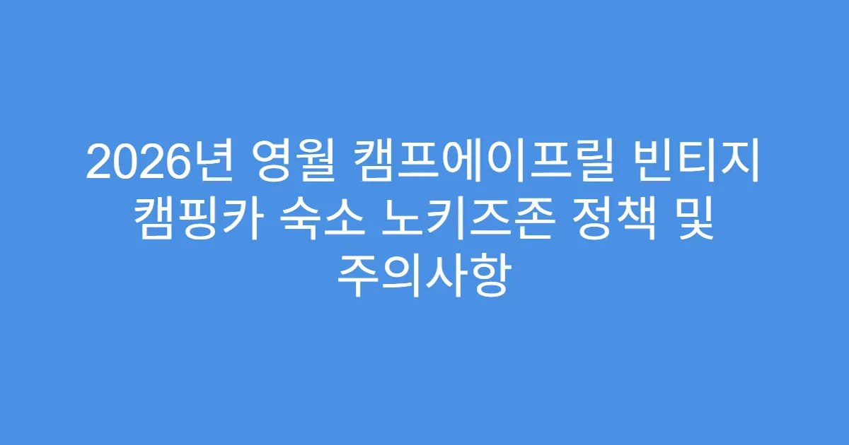 2026년 영월 캠프에이프릴 빈티지 캠핑카 숙소 노키즈존 정책 및 주의사항