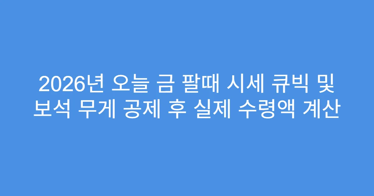 2026년 오늘 금 팔때 시세 큐빅 및 보석 무게 공제 후 실제 수령액 계산
