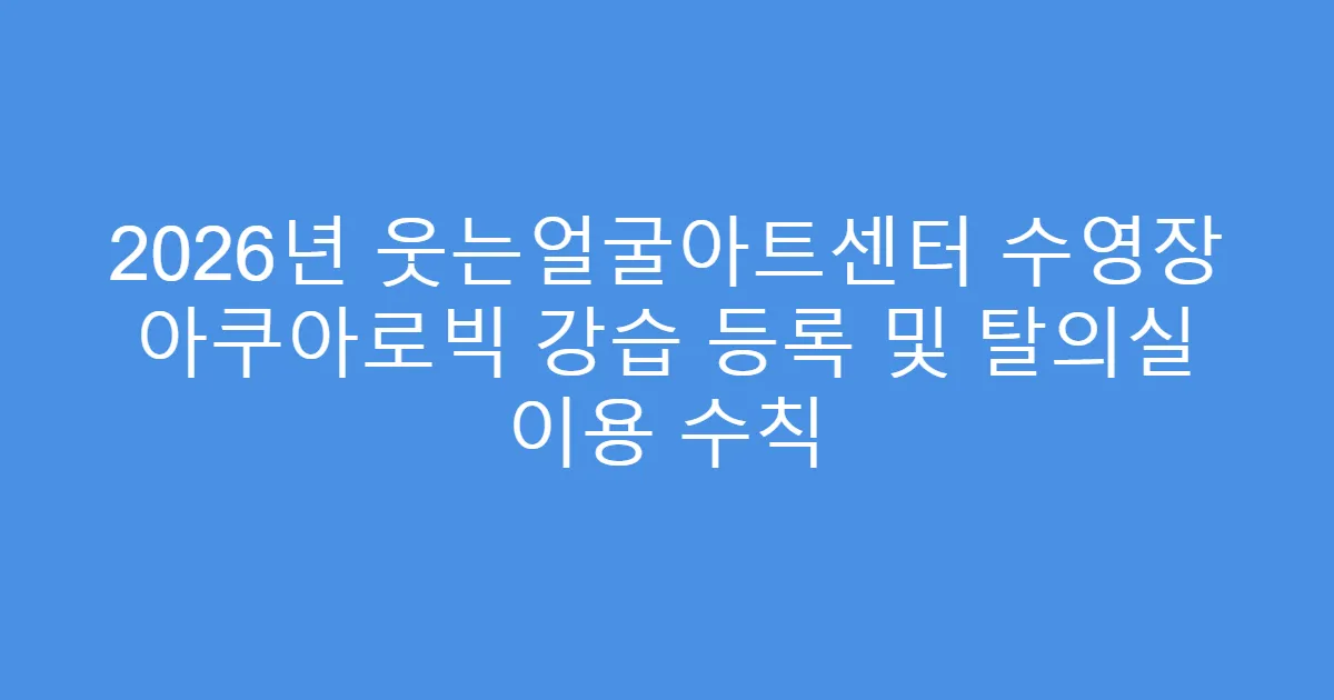 2026년 웃는얼굴아트센터 수영장 아쿠아로빅 강습 등록 및 탈의실 이용 수칙