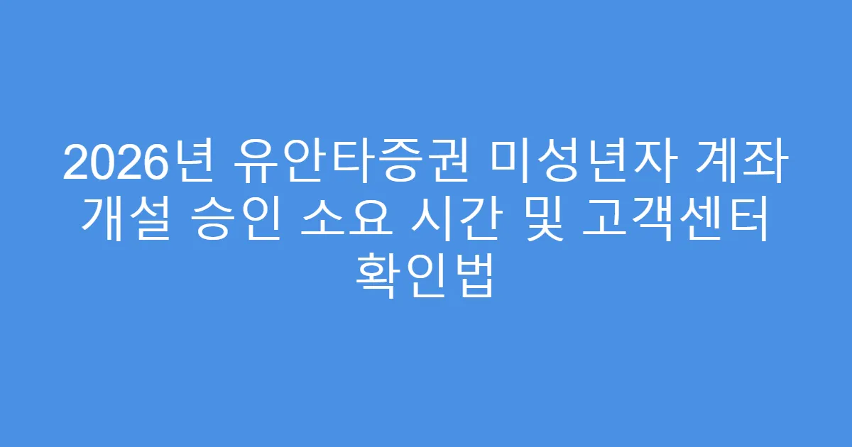 2026년 유안타증권 미성년자 계좌 개설 승인 소요 시간 및 고객센터 확인법