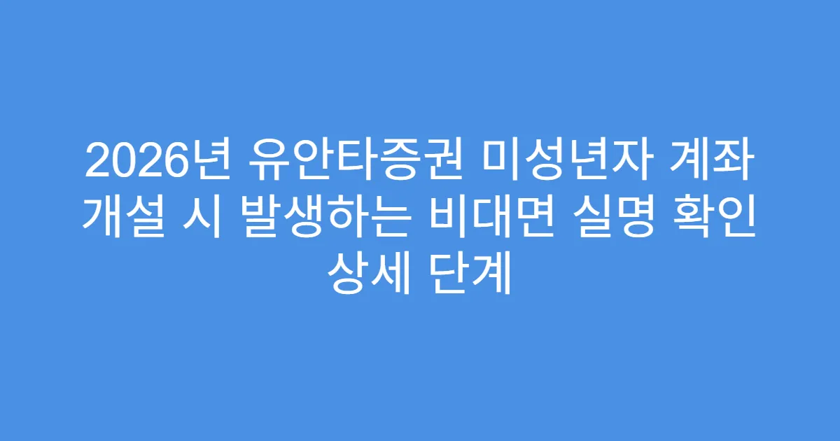 2026년 유안타증권 미성년자 계좌 개설 시 발생하는 비대면 실명 확인 상세 단계