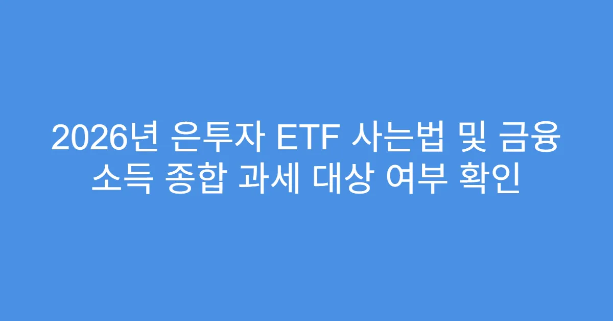2026년 은투자 ETF 사는법 및 금융 소득 종합 과세 대상 여부 확인