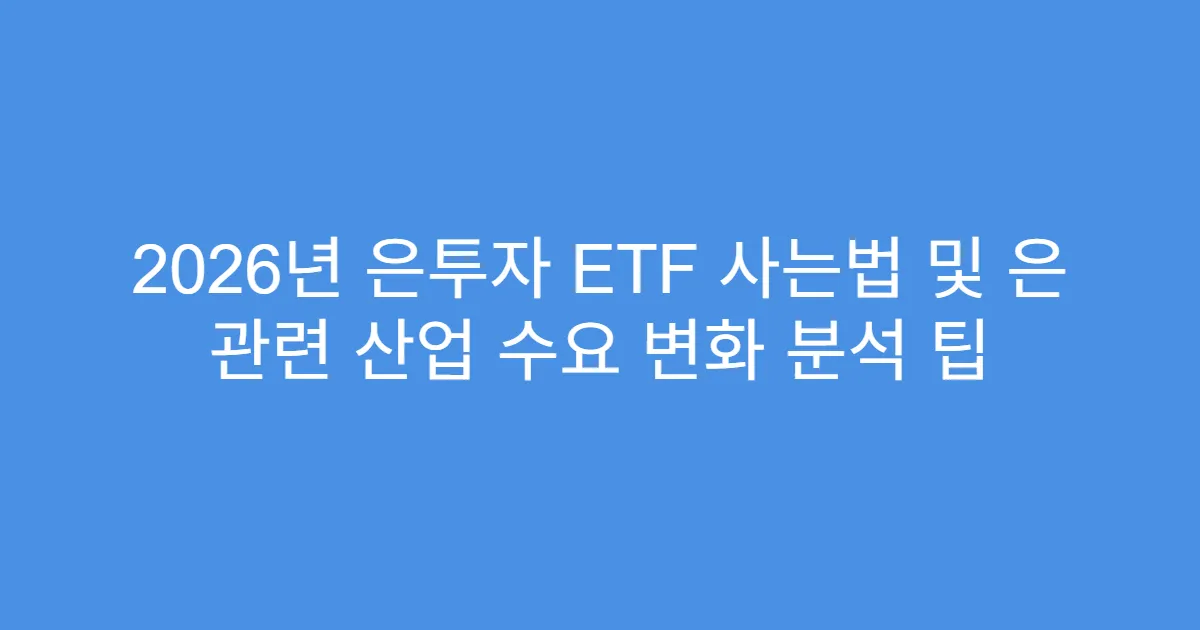 2026년 은투자 ETF 사는법 및 은 관련 산업 수요 변화 분석 팁