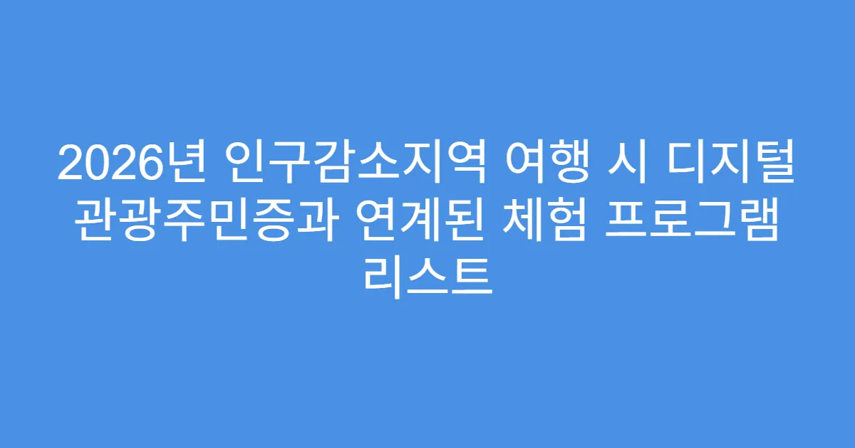 2026년 인구감소지역 여행 시 디지털 관광주민증과 연계된 체험 프로그램 리스트