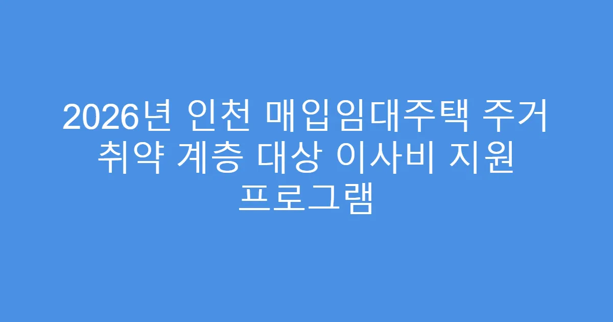 2026년 인천 매입임대주택 주거 취약 계층 대상 이사비 지원 프로그램