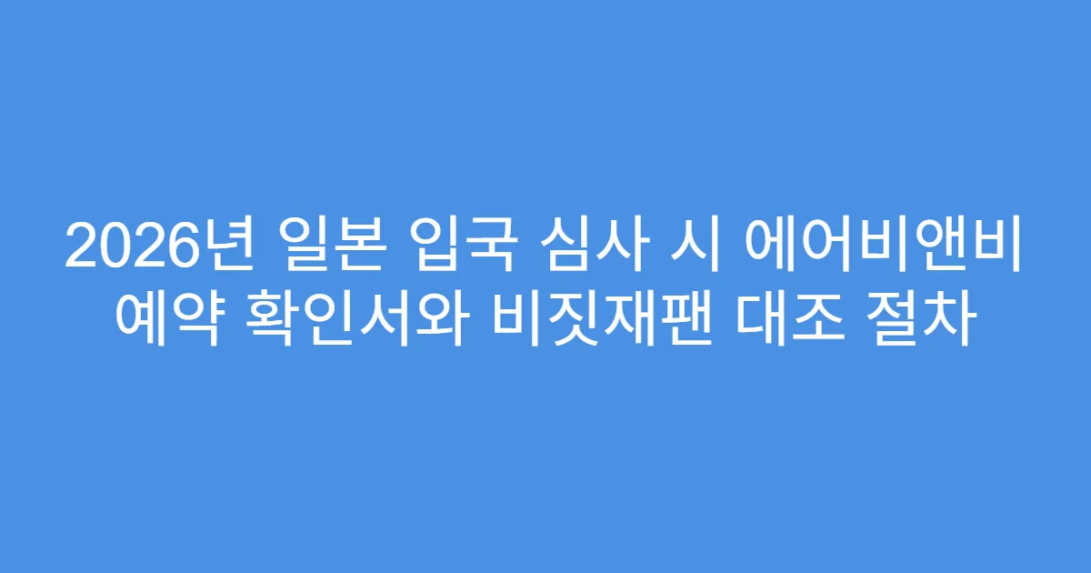 2026년 일본 입국 심사 시 에어비앤비 예약 확인서와 비짓재팬 대조 절차