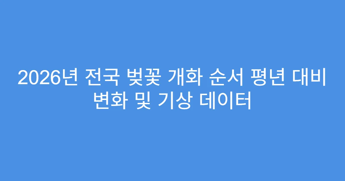 2026년 전국 벚꽃 개화 순서 평년 대비 변화 및 기상 데이터