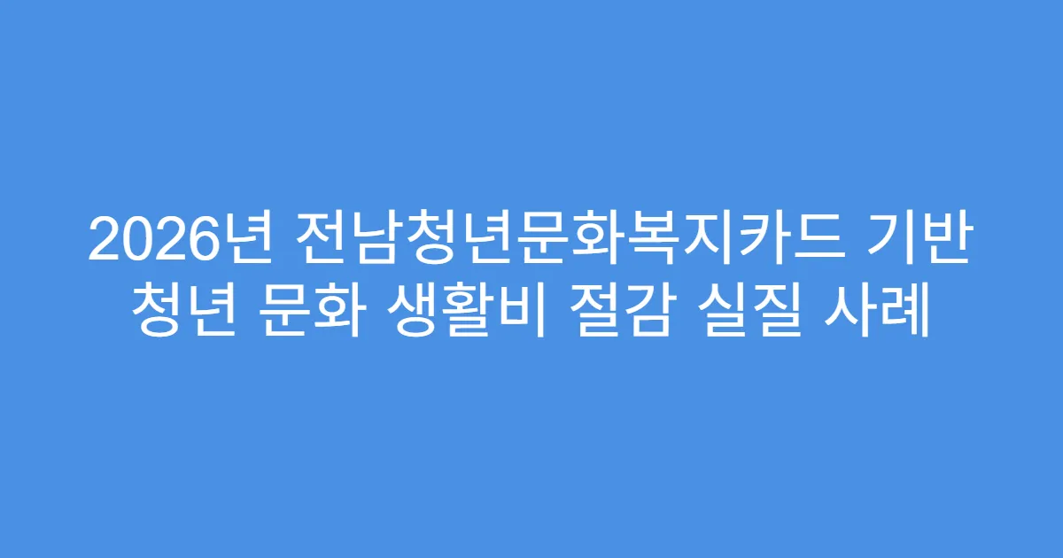 2026년 전남청년문화복지카드 기반 청년 문화 생활비 절감 실질 사례