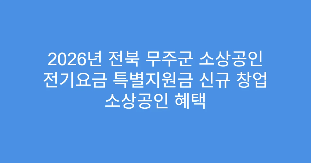 2026년 전북 무주군 소상공인 전기요금 특별지원금 신규 창업 소상공인 혜택