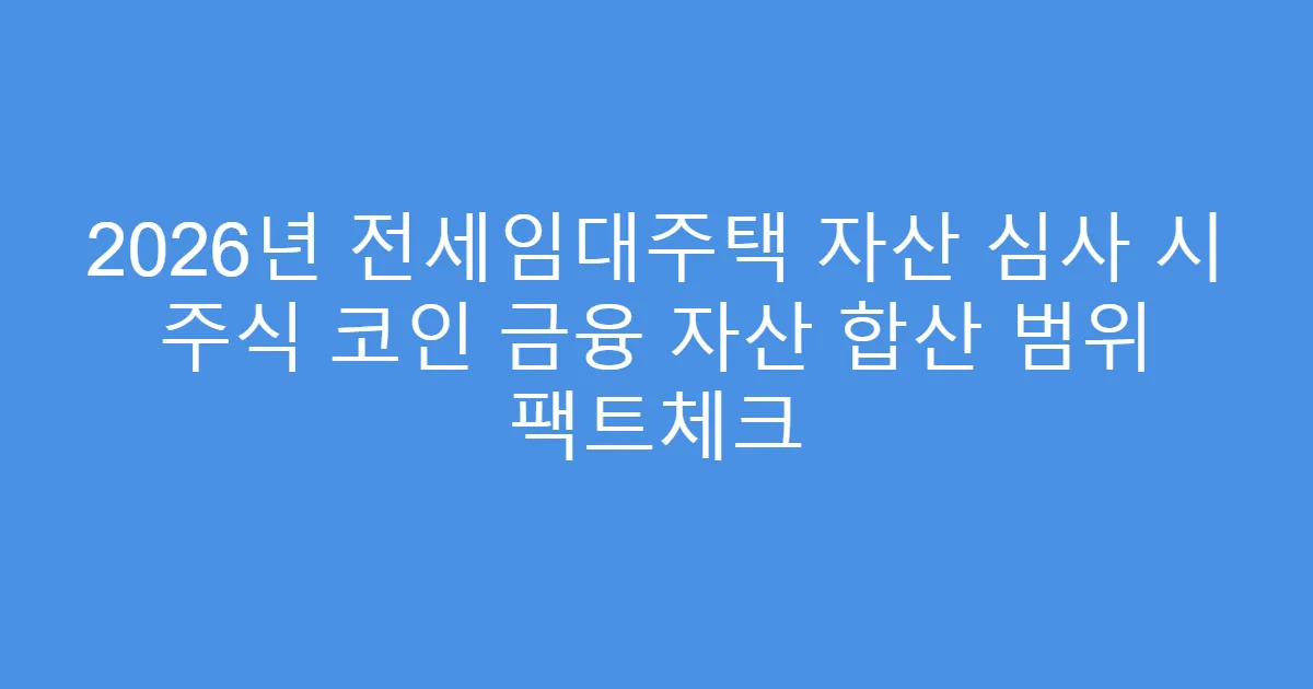 2026년 전세임대주택 자산 심사 시 주식 코인 금융 자산 합산 범위 팩트체크