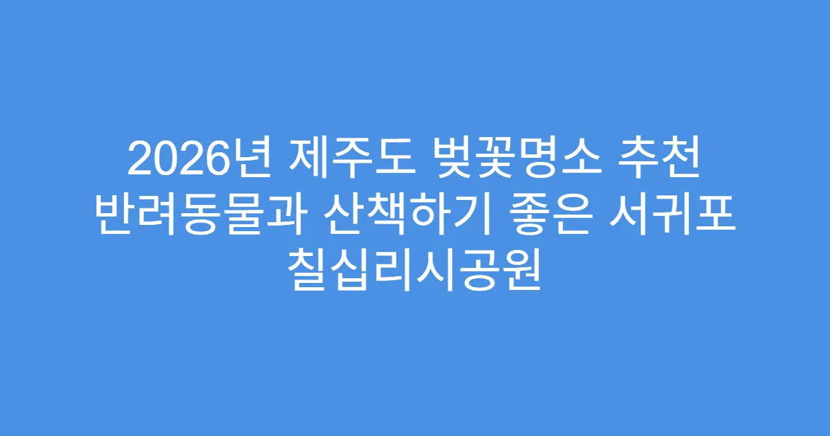 2026년 제주도 벚꽃명소 추천 반려동물과 산책하기 좋은 서귀포 칠십리시공원