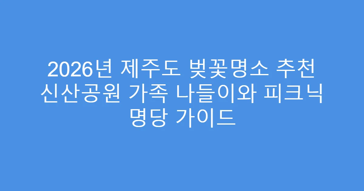 2026년 제주도 벚꽃명소 추천 신산공원 가족 나들이와 피크닉 명당 가이드
