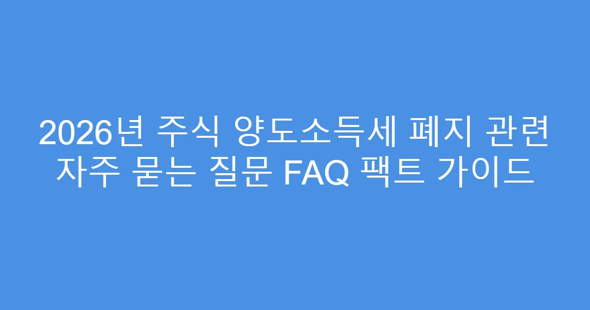 2026년 주식 양도소득세 폐지 관련 자주 묻는 질문 FAQ 팩트 가이드
