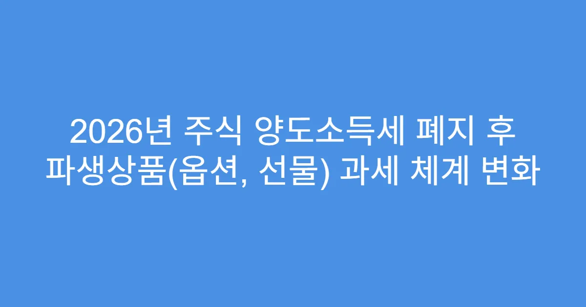 2026년 주식 양도소득세 폐지 후 파생상품(옵션, 선물) 과세 체계 변화