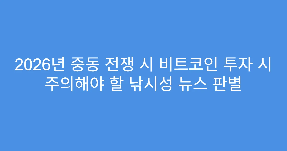 2026년 중동 전쟁 시 비트코인 투자 시 주의해야 할 낚시성 뉴스 판별