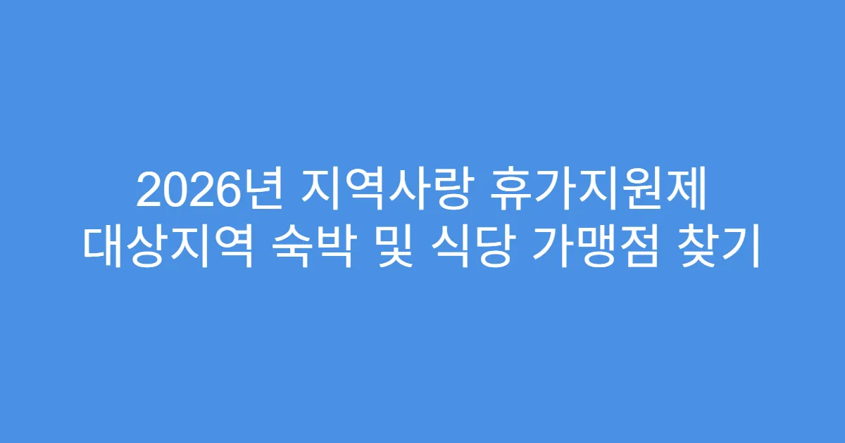 2026년 지역사랑 휴가지원제 대상지역 숙박 및 식당 가맹점 찾기