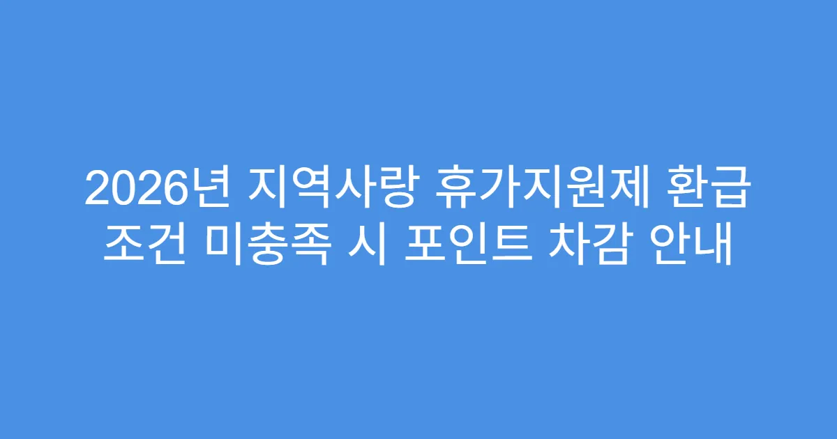 2026년 지역사랑 휴가지원제 환급 조건 미충족 시 포인트 차감 안내
