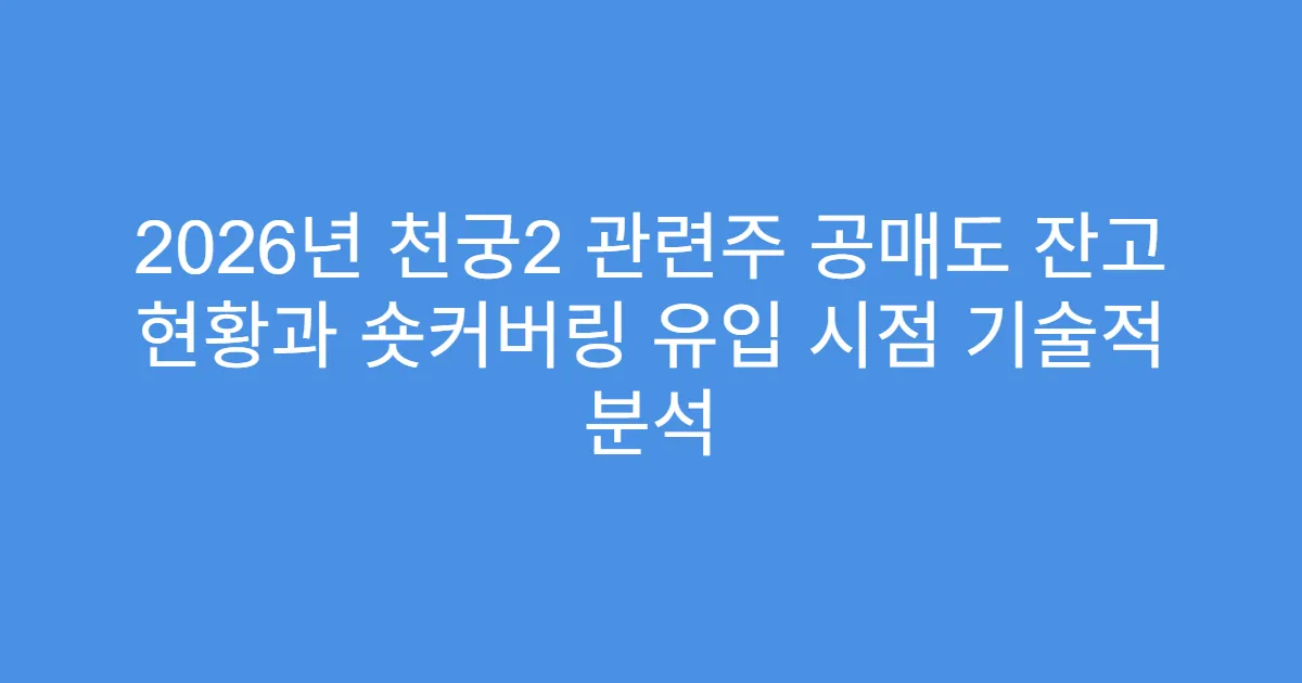 2026년 천궁2 관련주 공매도 잔고 현황과 숏커버링 유입 시점 기술적 분석