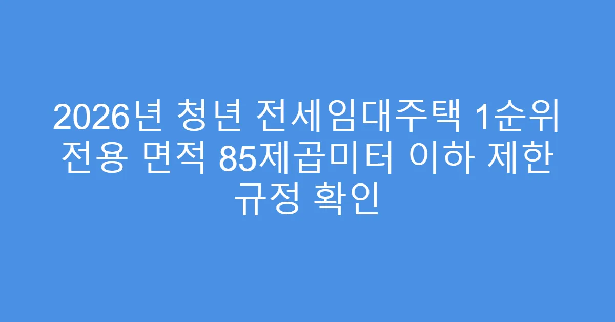 2026년 청년 전세임대주택 1순위 전용 면적 85제곱미터 이하 제한 규정 확인
