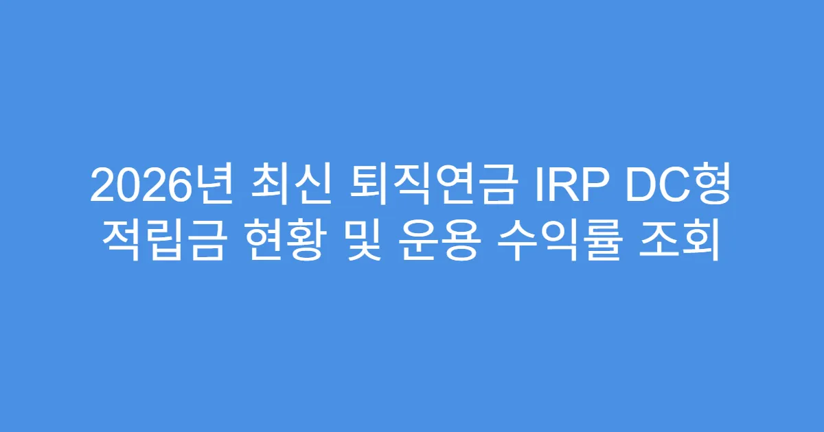 2026년 최신 퇴직연금 IRP DC형 적립금 현황 및 운용 수익률 조회
