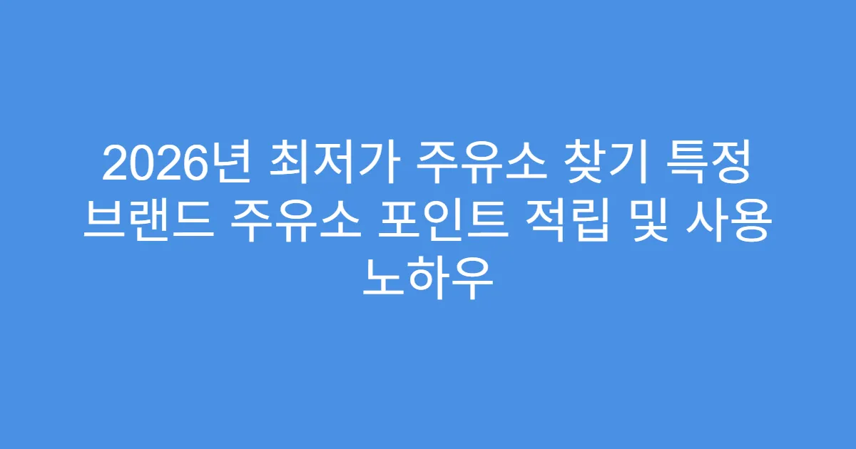 2026년 최저가 주유소 찾기 특정 브랜드 주유소 포인트 적립 및 사용 노하우