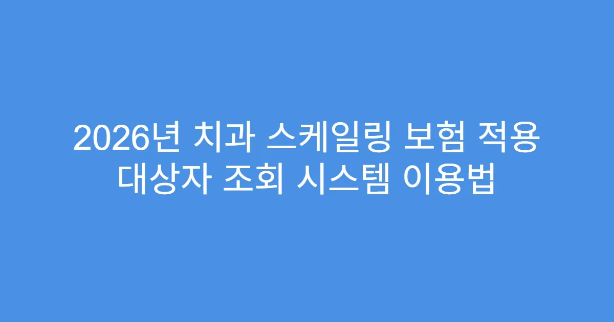 2026년 치과 스케일링 보험 적용 대상자 조회 시스템 이용법