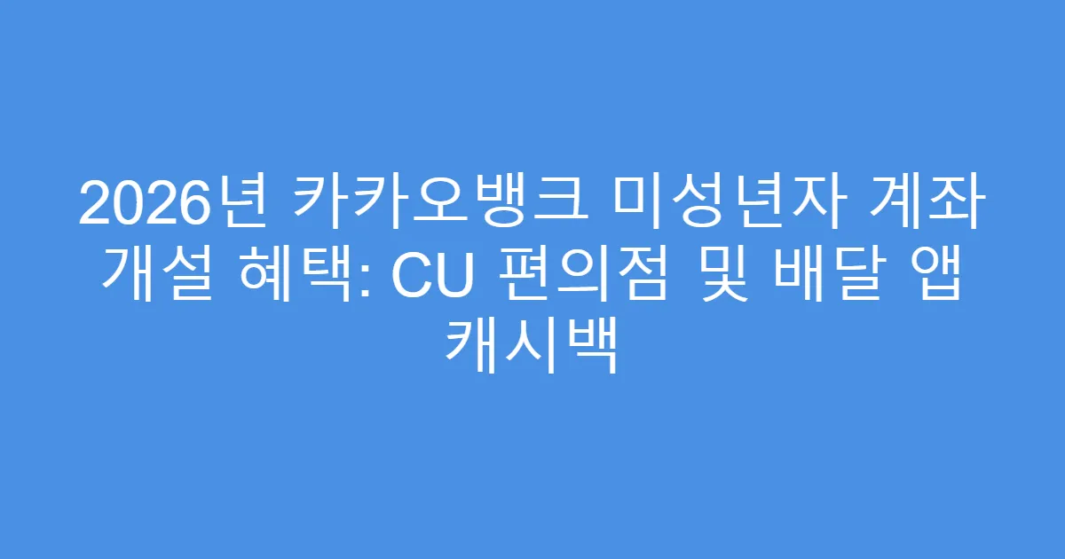 2026년 카카오뱅크 미성년자 계좌 개설 혜택: CU 편의점 및 배달 앱 캐시백