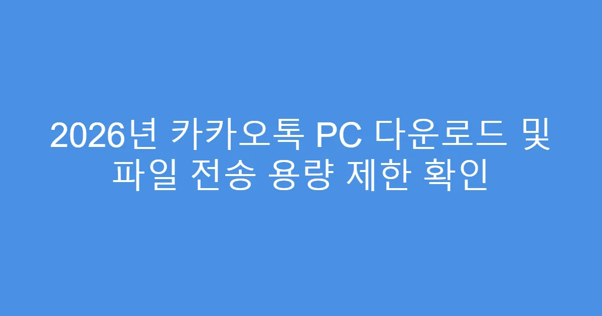 2026년 카카오톡 PC 다운로드 및 파일 전송 용량 제한 확인
