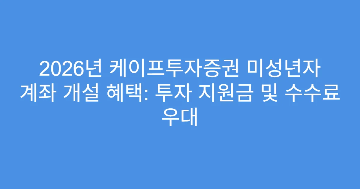 2026년 케이프투자증권 미성년자 계좌 개설 혜택: 투자 지원금 및 수수료 우대