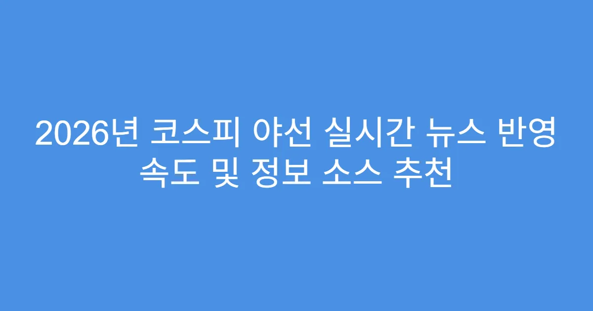 2026년 코스피 야선 실시간 뉴스 반영 속도 및 정보 소스 추천