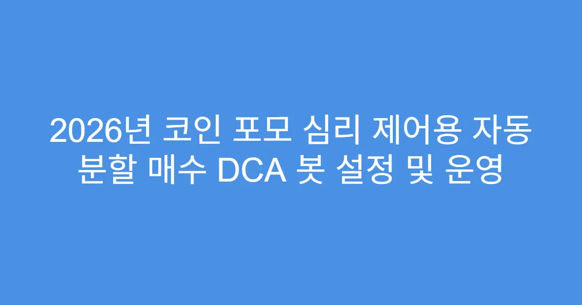 2026년 코인 포모 심리 제어용 자동 분할 매수 DCA 봇 설정 및 운영
