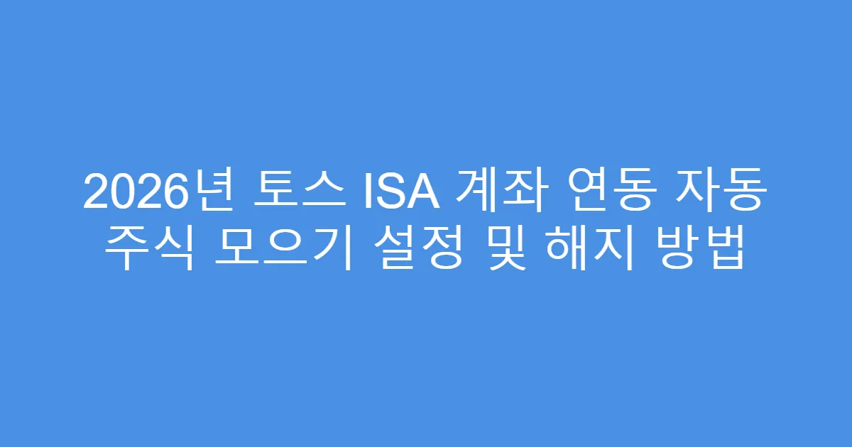 2026년 토스 ISA 계좌 연동 자동 주식 모으기 설정 및 해지 방법
