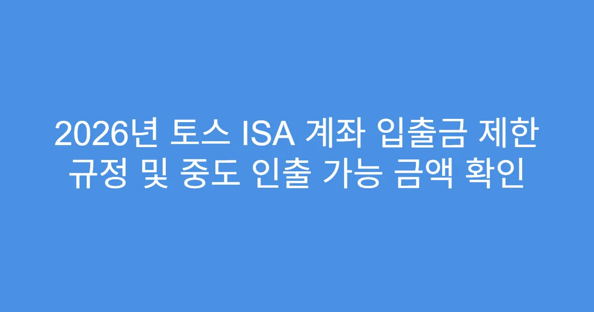 2026년 토스 ISA 계좌 입출금 제한 규정 및 중도 인출 가능 금액 확인