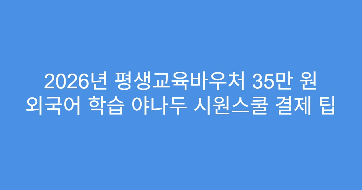 2026년 평생교육바우처 35만 원 외국어 학습 야나두 시원스쿨 결제 팁
