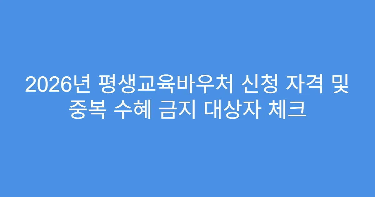 2026년 평생교육바우처 신청 자격 및 중복 수혜 금지 대상자 체크