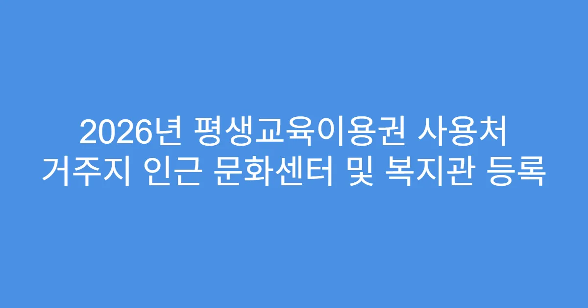 2026년 평생교육이용권 사용처 거주지 인근 문화센터 및 복지관 등록